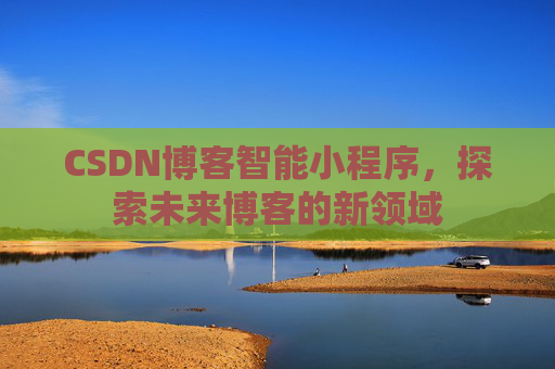CSDN博客智能小程序,探索未来博客的新领域